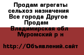 Продам агрегаты сельхоз назначения - Все города Другое » Продам   . Владимирская обл.,Муромский р-н